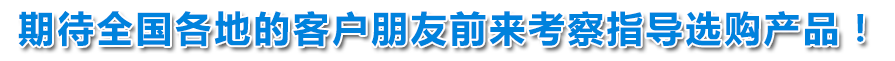 期待天下各地的客户朋侪前来考察指导选购产品!